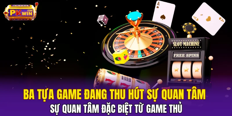 Ba tựa game đang thu hút sự quan tâm đặc biệt từ game thủ
