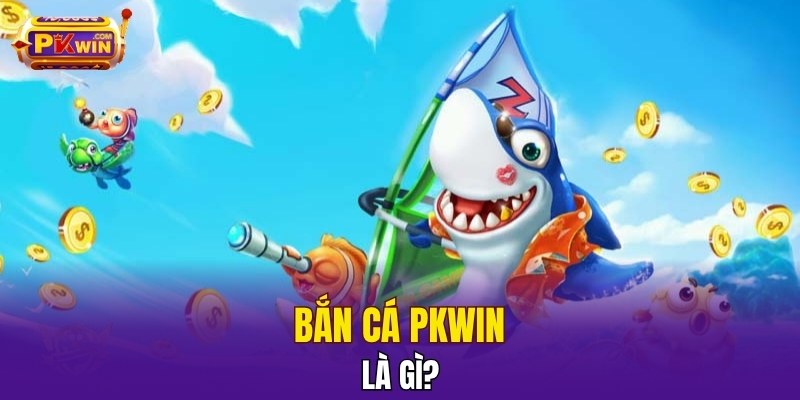 Bắn cá PKWIN là gì?