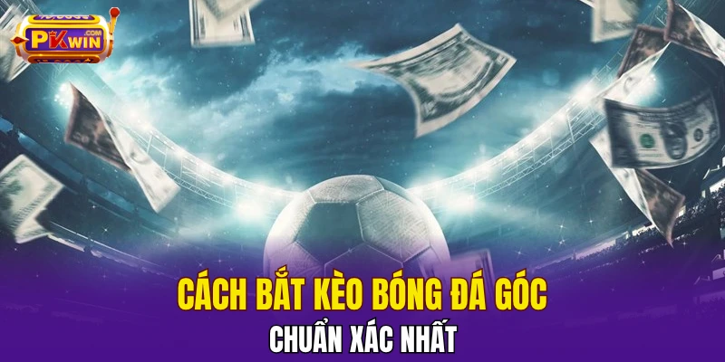 Kèo Rung - Kinh Nghiệm Cá Cược Luôn Thắng Mới Nhất 2025 3 Cách bắt kèo bóng đá góc chuẩn xác nhất