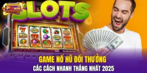Game Nổ Hũ Đổi Thưởng​ - Các Cách Nhanh Thắng Nhất 2025
