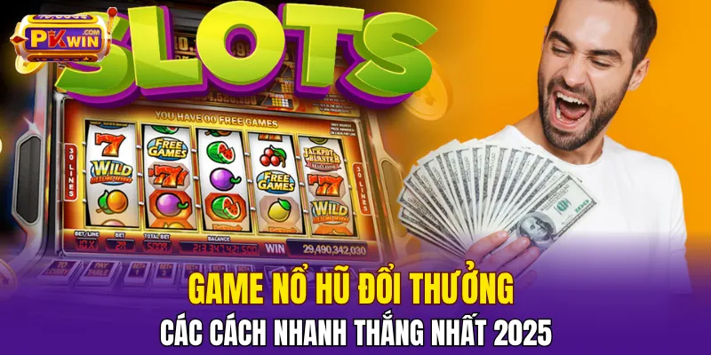 Game Nổ Hũ Đổi Thưởng​ - Các Cách Nhanh Thắng Nhất 2025