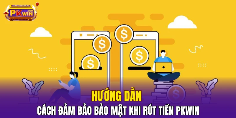 Rút Tiền PKWIN - Quy Trình Thực Hiện, An Toàn, Đảm Bảo 3 Hướng dẫn cách đảm bảo bảo mật khi rút tiền PKWIN