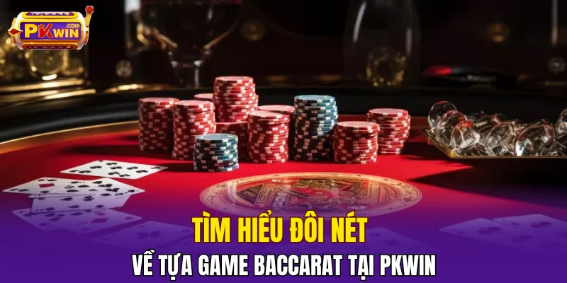 Tìm hiểu đôi nét về tựa game Baccarat tại PKWIN